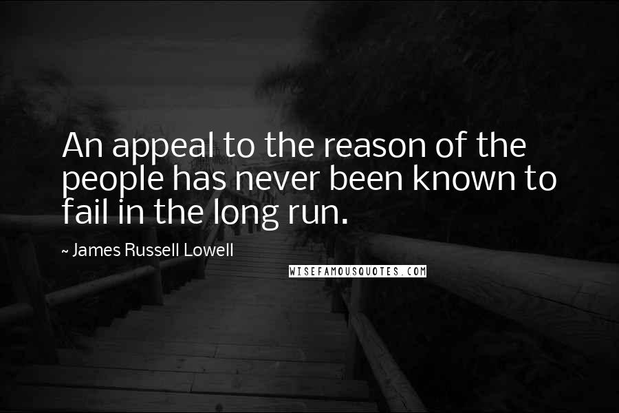 James Russell Lowell Quotes: An appeal to the reason of the people has never been known to fail in the long run.