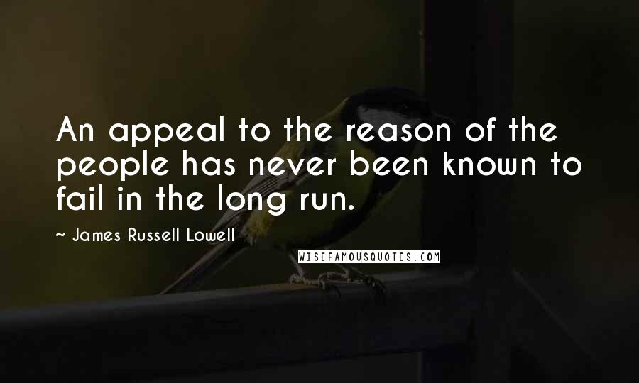 James Russell Lowell Quotes: An appeal to the reason of the people has never been known to fail in the long run.