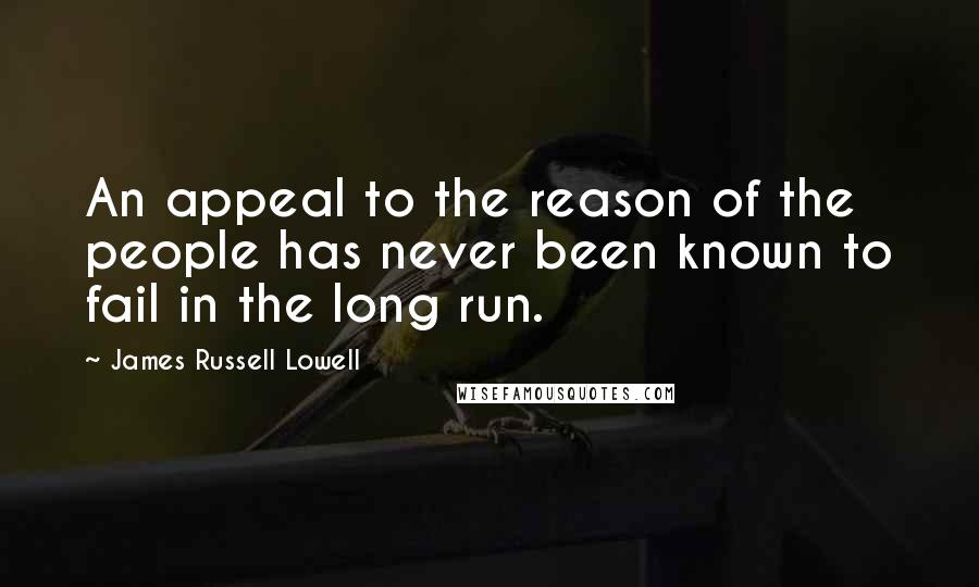 James Russell Lowell Quotes: An appeal to the reason of the people has never been known to fail in the long run.