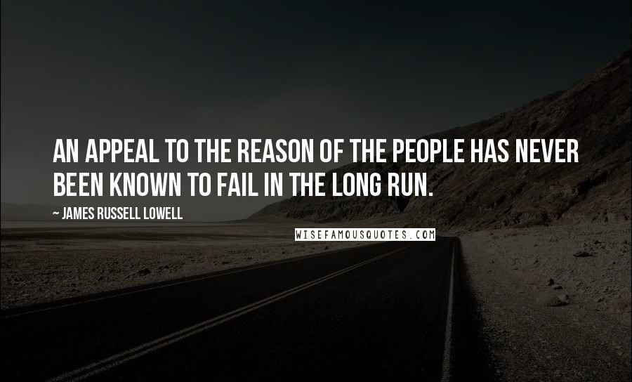 James Russell Lowell Quotes: An appeal to the reason of the people has never been known to fail in the long run.