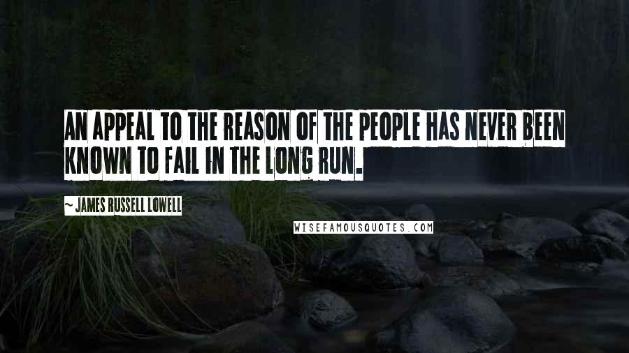 James Russell Lowell Quotes: An appeal to the reason of the people has never been known to fail in the long run.