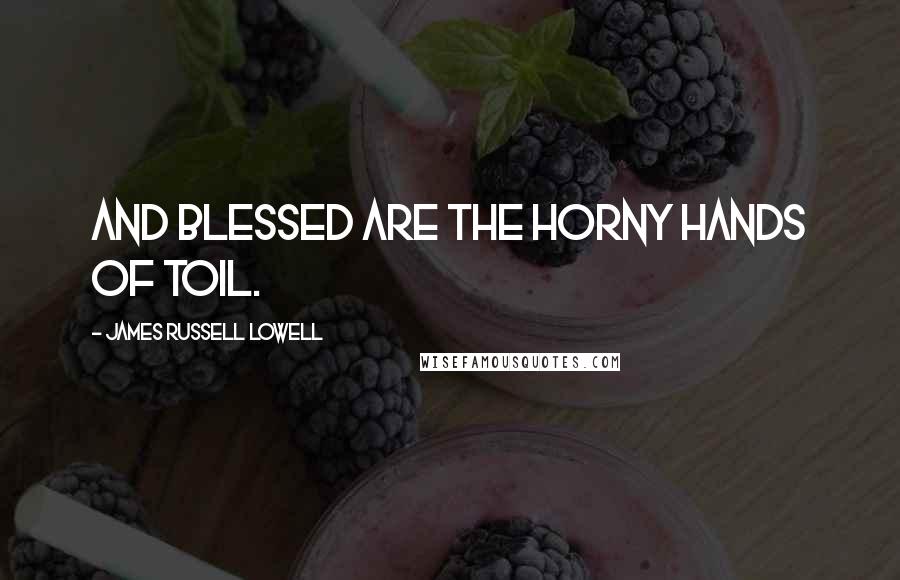 James Russell Lowell Quotes: And blessed are the horny hands of toil.