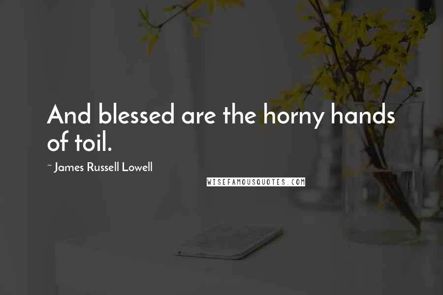 James Russell Lowell Quotes: And blessed are the horny hands of toil.