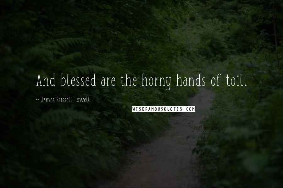James Russell Lowell Quotes: And blessed are the horny hands of toil.