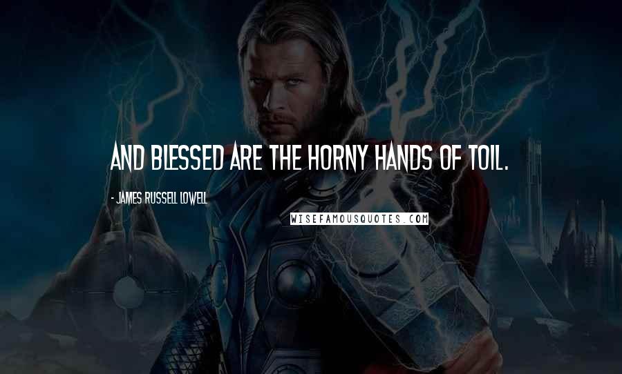James Russell Lowell Quotes: And blessed are the horny hands of toil.