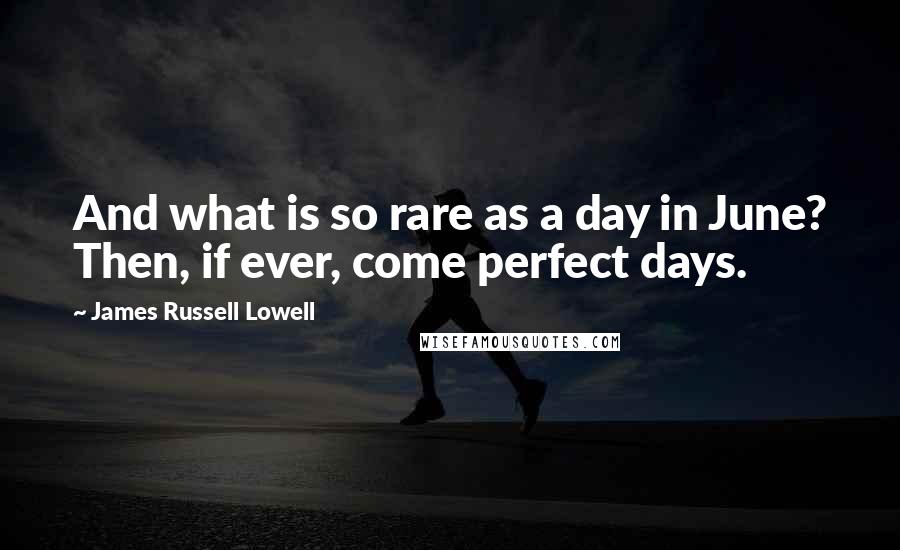 James Russell Lowell Quotes: And what is so rare as a day in June? Then, if ever, come perfect days.