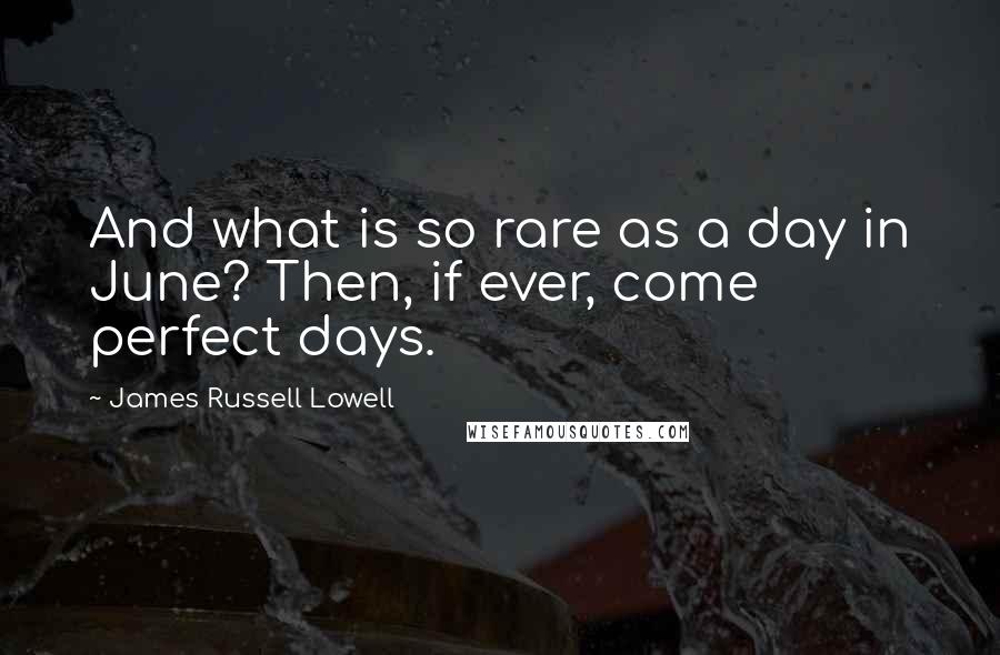 James Russell Lowell Quotes: And what is so rare as a day in June? Then, if ever, come perfect days.