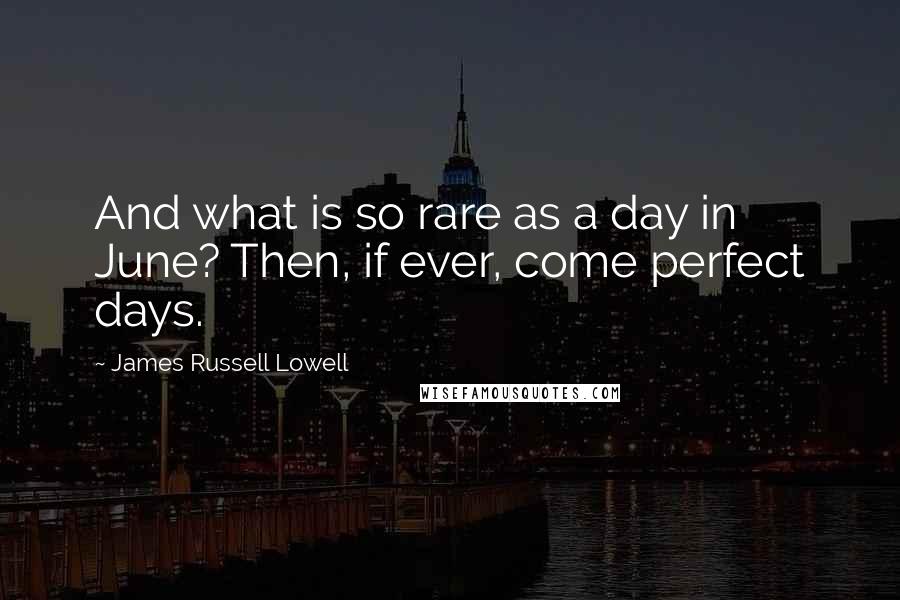 James Russell Lowell Quotes: And what is so rare as a day in June? Then, if ever, come perfect days.