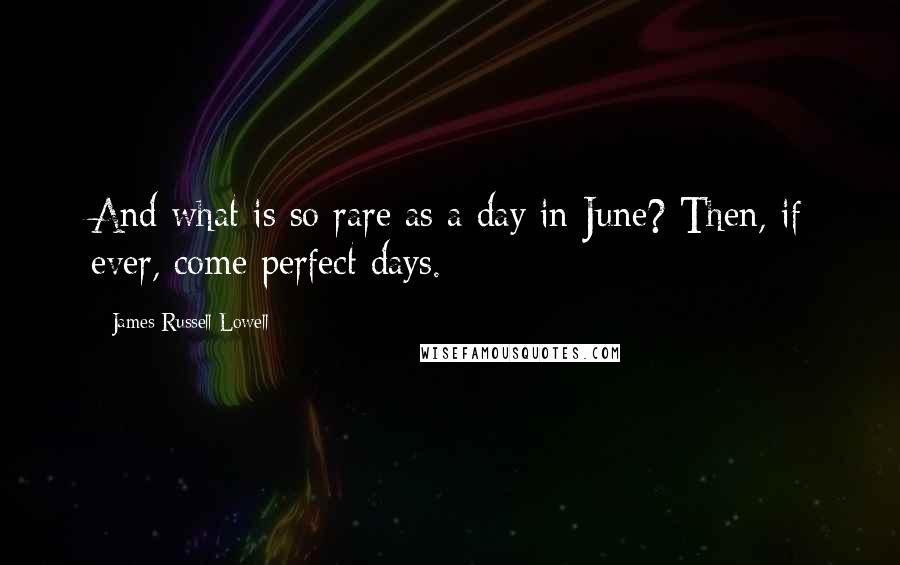 James Russell Lowell Quotes: And what is so rare as a day in June? Then, if ever, come perfect days.