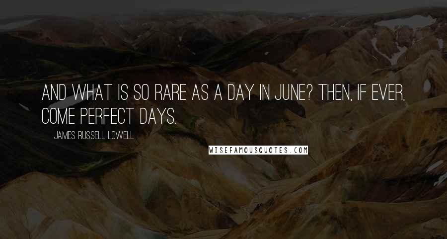 James Russell Lowell Quotes: And what is so rare as a day in June? Then, if ever, come perfect days.