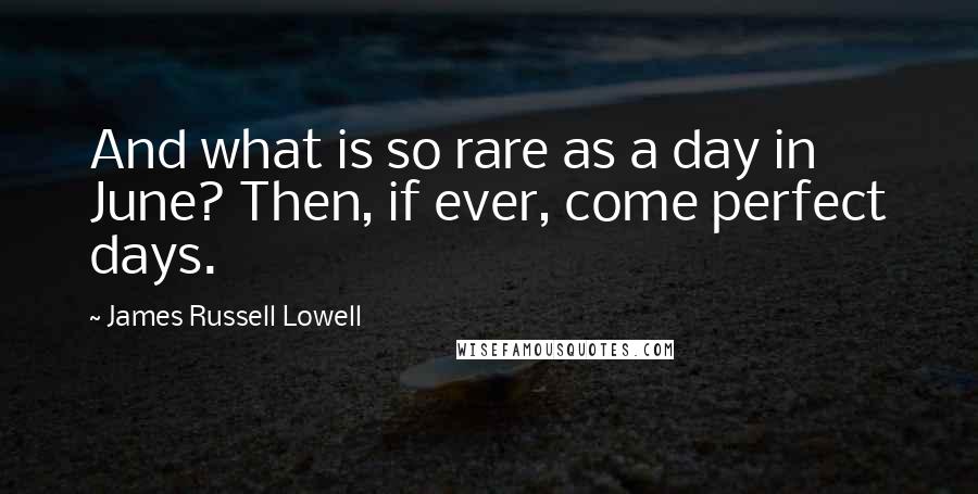 James Russell Lowell Quotes: And what is so rare as a day in June? Then, if ever, come perfect days.
