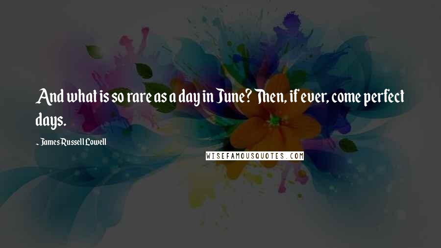 James Russell Lowell Quotes: And what is so rare as a day in June? Then, if ever, come perfect days.