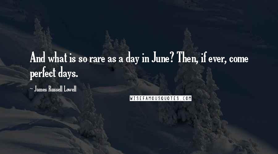 James Russell Lowell Quotes: And what is so rare as a day in June? Then, if ever, come perfect days.