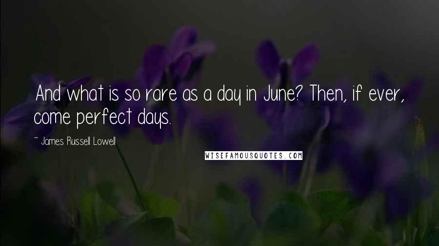 James Russell Lowell Quotes: And what is so rare as a day in June? Then, if ever, come perfect days.