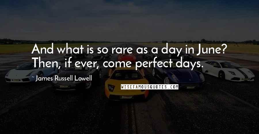 James Russell Lowell Quotes: And what is so rare as a day in June? Then, if ever, come perfect days.