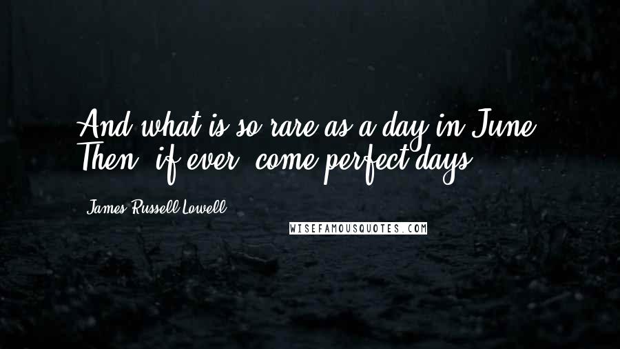 James Russell Lowell Quotes: And what is so rare as a day in June? Then, if ever, come perfect days.