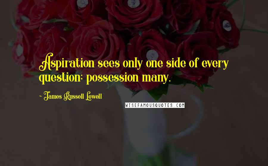 James Russell Lowell Quotes: Aspiration sees only one side of every question; possession many.
