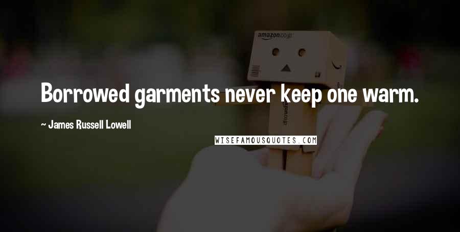 James Russell Lowell Quotes: Borrowed garments never keep one warm.
