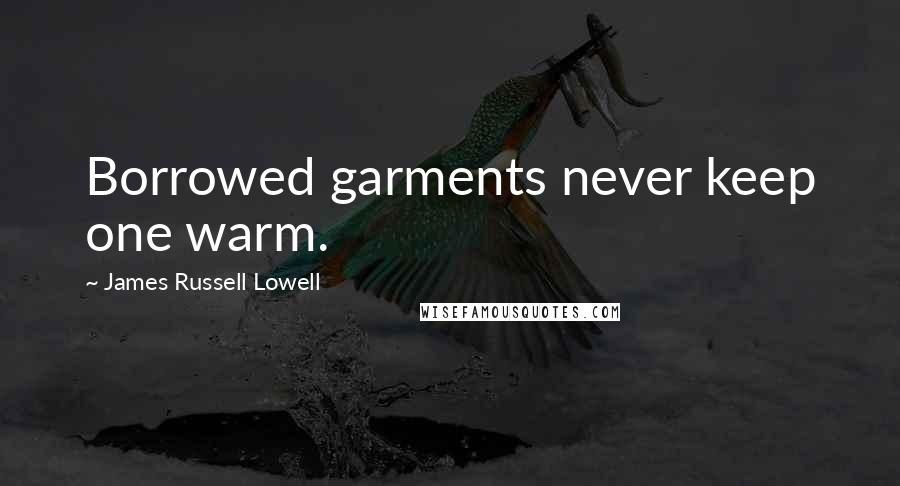 James Russell Lowell Quotes: Borrowed garments never keep one warm.