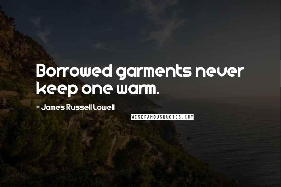 James Russell Lowell Quotes: Borrowed garments never keep one warm.