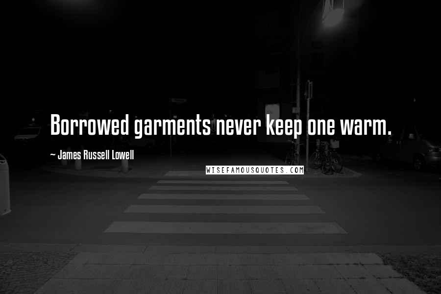 James Russell Lowell Quotes: Borrowed garments never keep one warm.