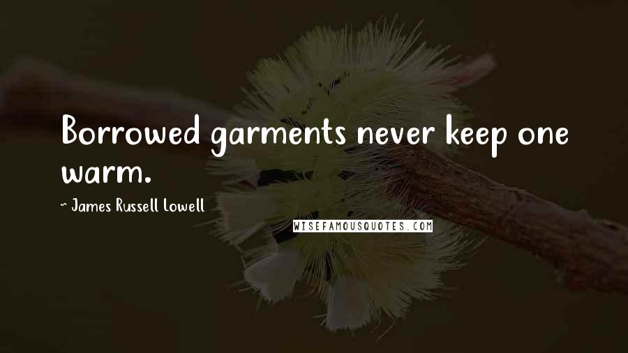 James Russell Lowell Quotes: Borrowed garments never keep one warm.