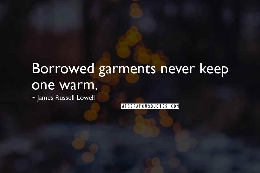 James Russell Lowell Quotes: Borrowed garments never keep one warm.