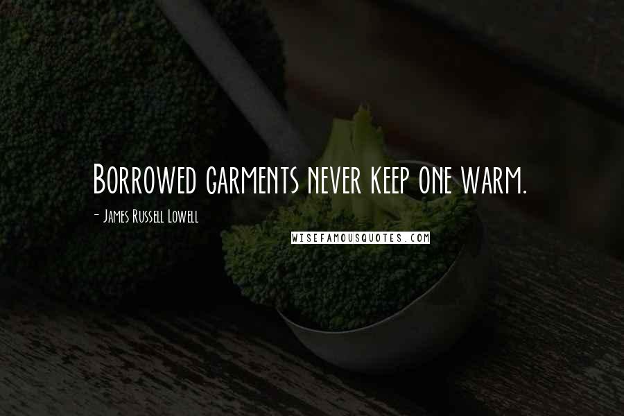 James Russell Lowell Quotes: Borrowed garments never keep one warm.