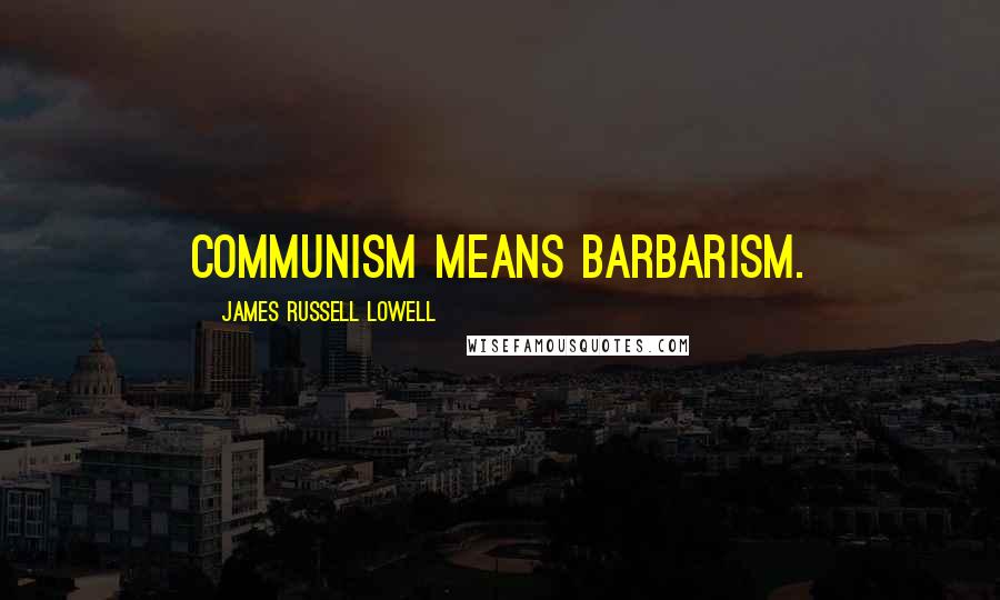 James Russell Lowell Quotes: Communism means barbarism.