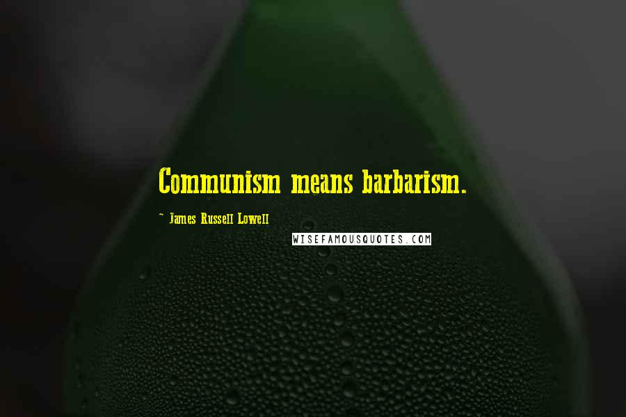 James Russell Lowell Quotes: Communism means barbarism.