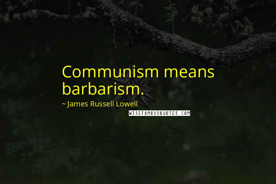 James Russell Lowell Quotes: Communism means barbarism.