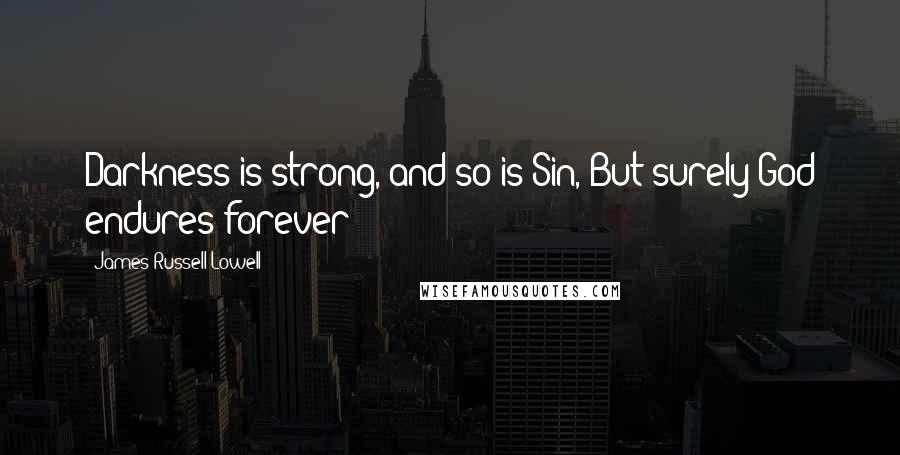 James Russell Lowell Quotes: Darkness is strong, and so is Sin, But surely God endures forever!