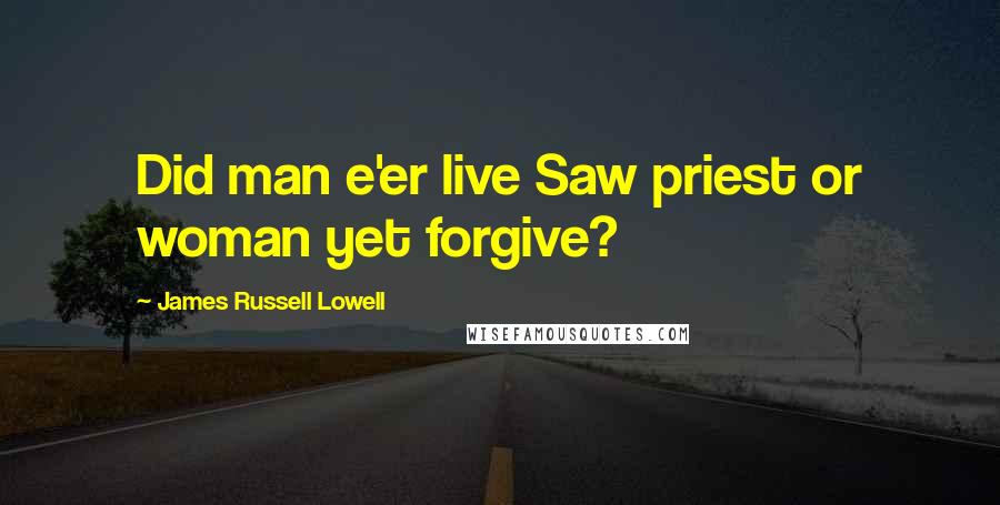 James Russell Lowell Quotes: Did man e'er live Saw priest or woman yet forgive?