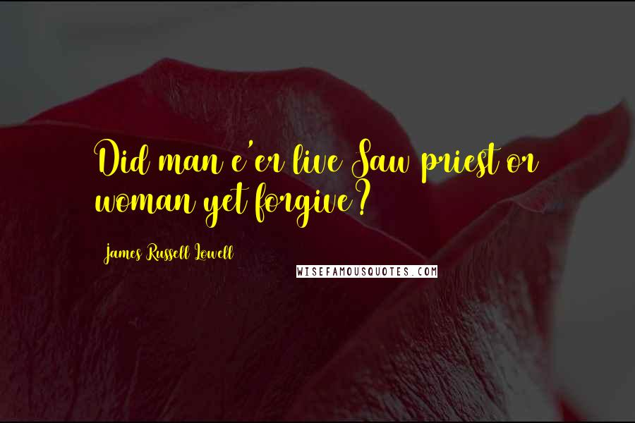 James Russell Lowell Quotes: Did man e'er live Saw priest or woman yet forgive?
