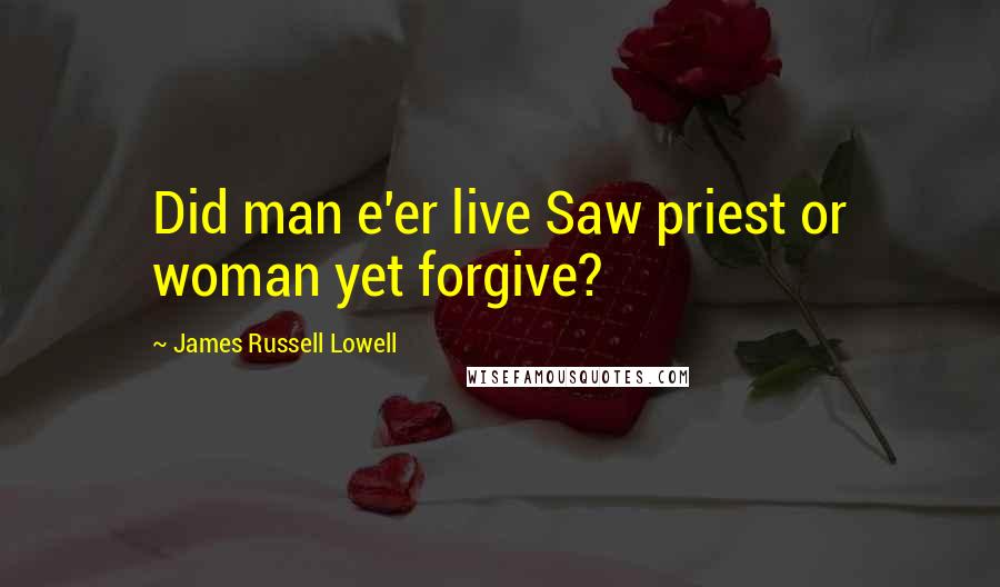 James Russell Lowell Quotes: Did man e'er live Saw priest or woman yet forgive?
