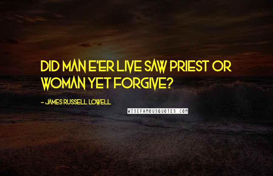 James Russell Lowell Quotes: Did man e'er live Saw priest or woman yet forgive?