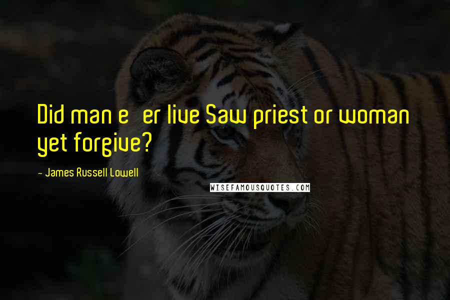 James Russell Lowell Quotes: Did man e'er live Saw priest or woman yet forgive?