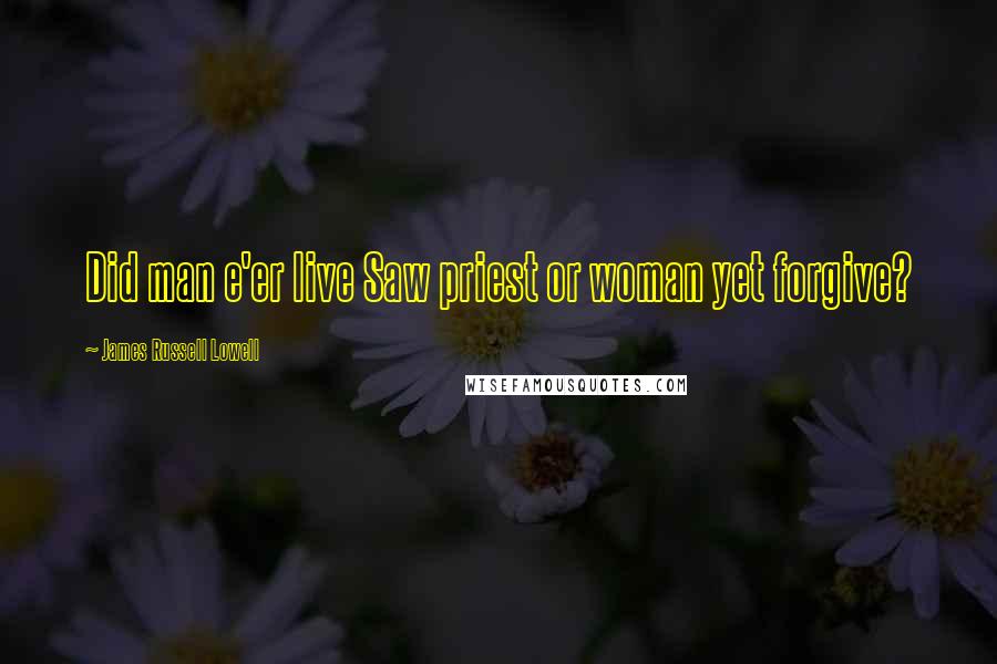 James Russell Lowell Quotes: Did man e'er live Saw priest or woman yet forgive?