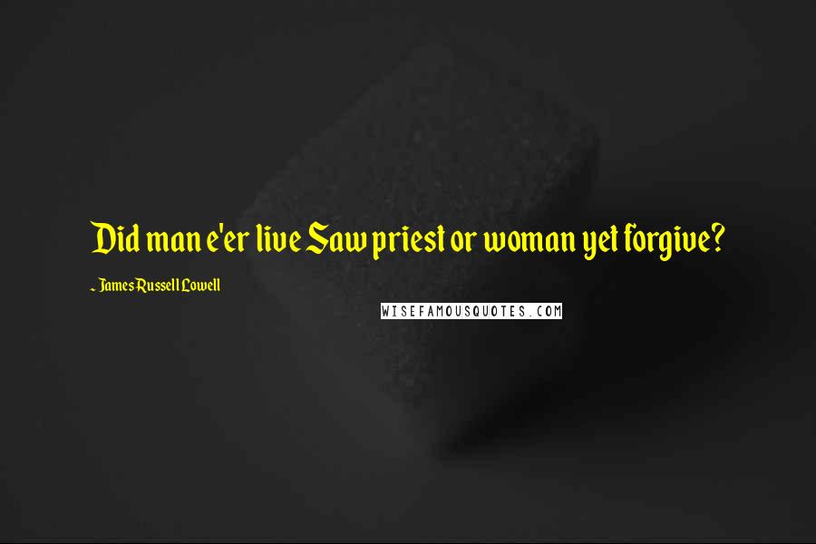 James Russell Lowell Quotes: Did man e'er live Saw priest or woman yet forgive?