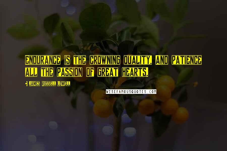 James Russell Lowell Quotes: Endurance is the crowning quality, And patience all the passion of great hearts.