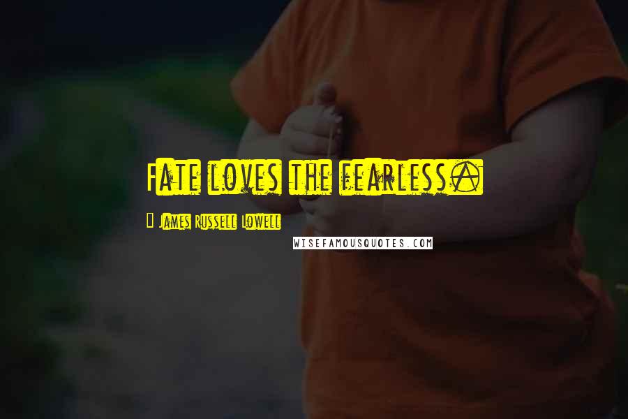 James Russell Lowell Quotes: Fate loves the fearless.
