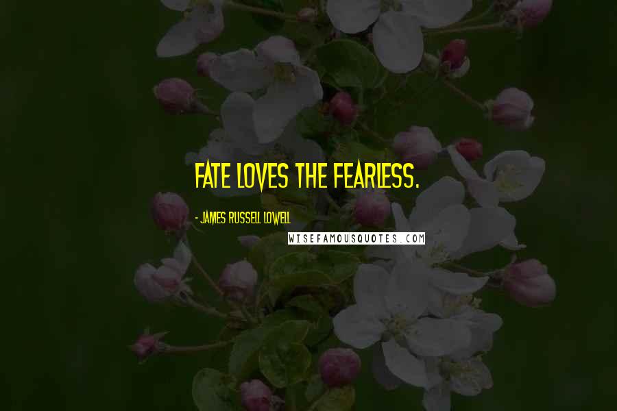 James Russell Lowell Quotes: Fate loves the fearless.