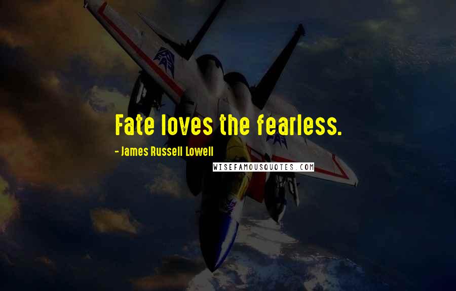 James Russell Lowell Quotes: Fate loves the fearless.