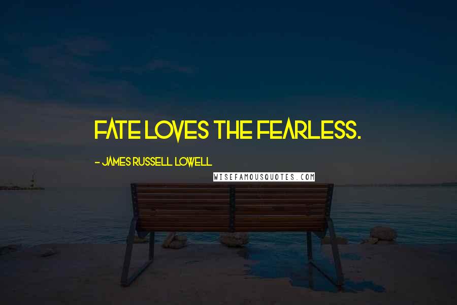 James Russell Lowell Quotes: Fate loves the fearless.