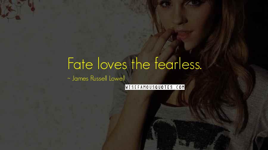 James Russell Lowell Quotes: Fate loves the fearless.