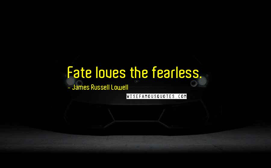 James Russell Lowell Quotes: Fate loves the fearless.