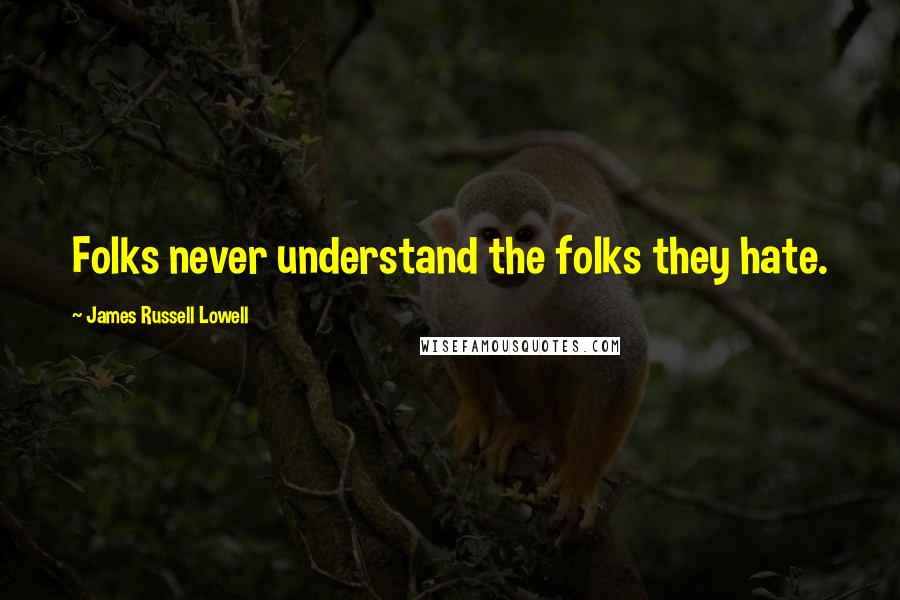 James Russell Lowell Quotes: Folks never understand the folks they hate.