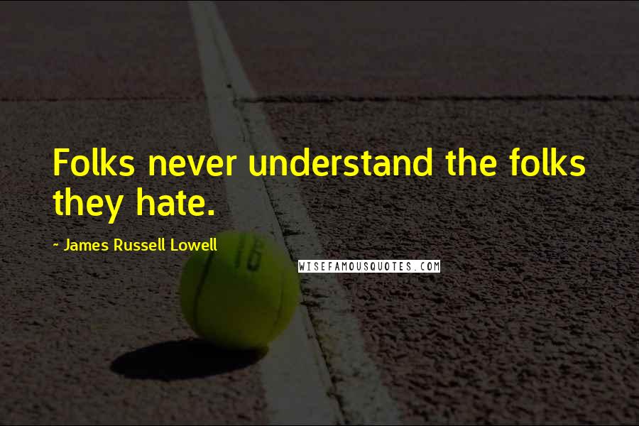 James Russell Lowell Quotes: Folks never understand the folks they hate.