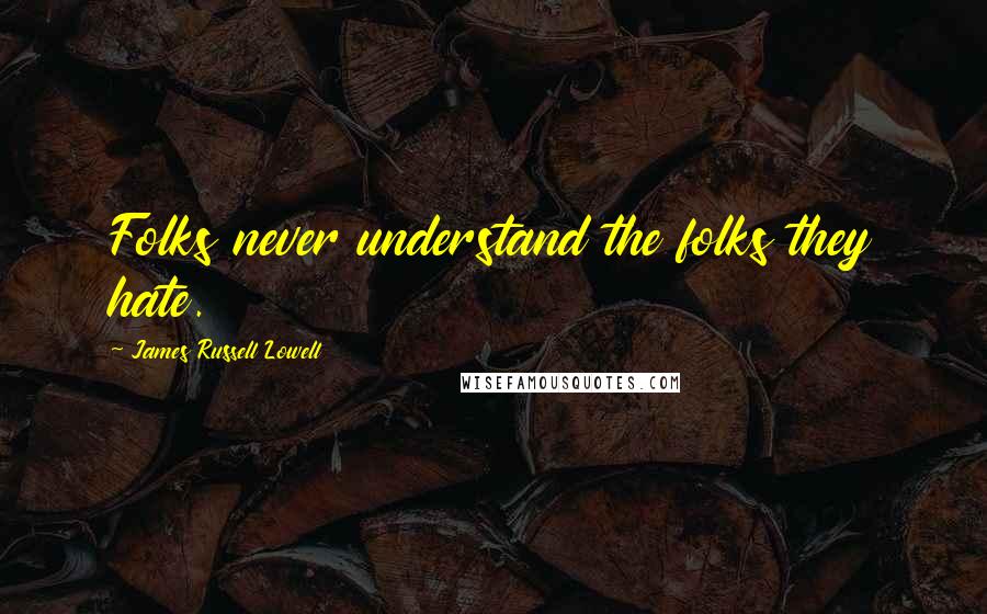 James Russell Lowell Quotes: Folks never understand the folks they hate.