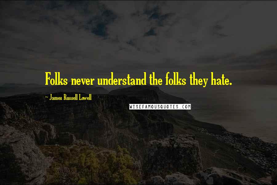 James Russell Lowell Quotes: Folks never understand the folks they hate.